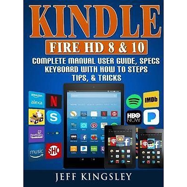 Kindle Fire HD 8 & 10 Complete Manual User Guide, Specs, Keyboard with How to Steps, Tips, & Tricks / Abbott Properties, Jeff Kingsley