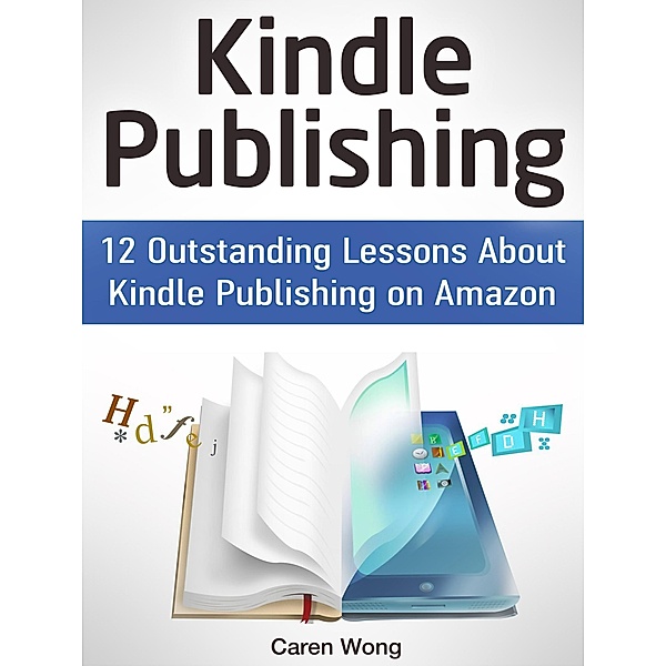 Kindle Publishing: 12 Outstanding Lessons About Kindle Publishing on Amazon, Caren Wong