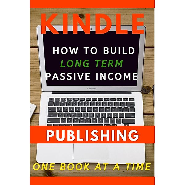 Kindle Publishing: How to Build Long Term Passive Income, One Book at a Time (Kindle Publishing Money, #1) / Kindle Publishing Money, Anthony Costello