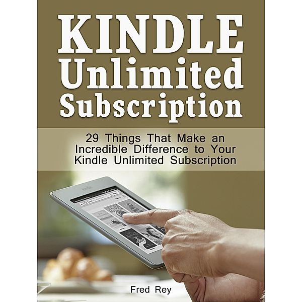 Kindle Unlimited Subscription: 29 Things That Make an Incredible Difference to Your Kindle Unlimited Subscription, Fred Rey