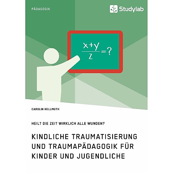 Kindliche Traumatisierung und Traumapädagogik für Kinder und Jugendliche. Heilt die Zeit wirklich alle Wunden?, Carolin Hellmuth