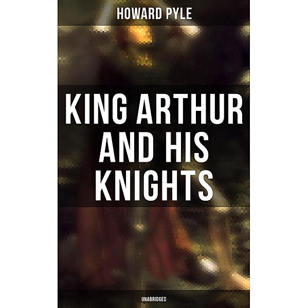 King Arthur and His Knights (Unabridged), Howard Pyle