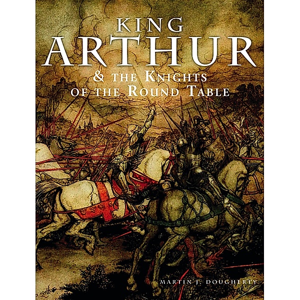 King Arthur and the Knights of the Round Table / Histories, Martin J Dougherty