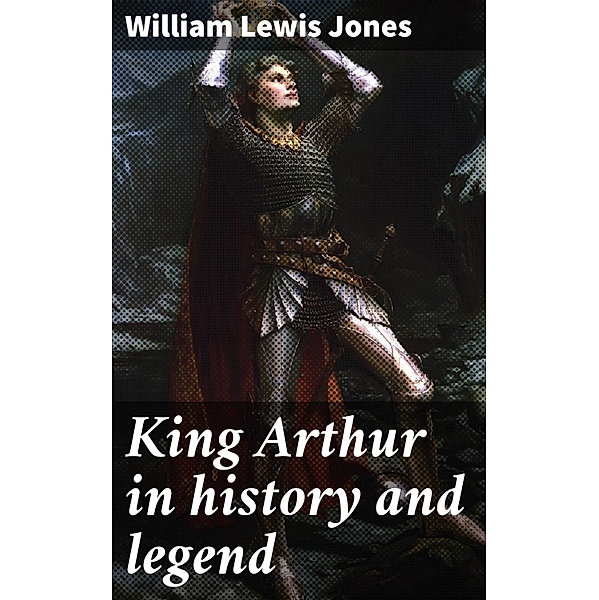 King Arthur in history and legend, William Lewis Jones