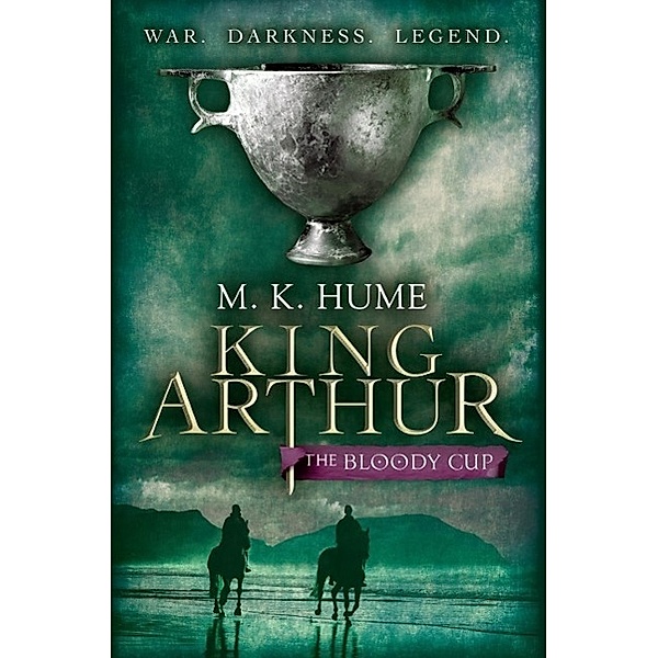 King Arthur: The Bloody Cup (King Arthur Trilogy 3), M. K. Hume