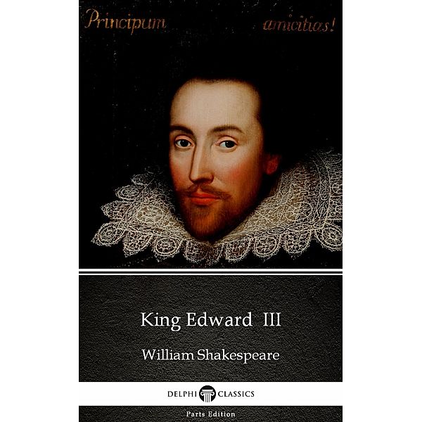 King Edward  III by William Shakespeare - Apocryphal (Illustrated) / Delphi Parts Edition (William Shakespeare) Bd.43, William Shakespeare