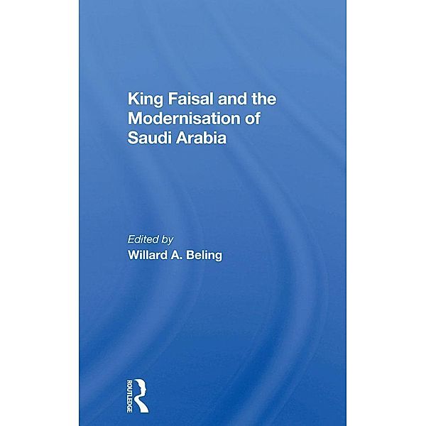 King Faisal And The Modernisation Of Saudi Arabia, Willard A. Beling