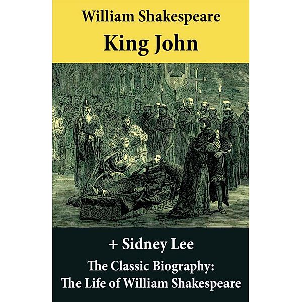 King John (The Unabridged Play) + The Classic Biography: The Life of William Shakespeare, William Shakespeare, Sidney Lee