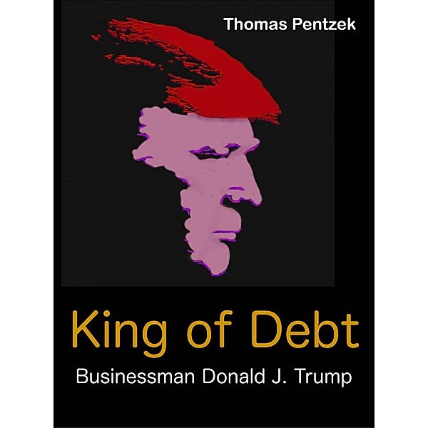 King of Debt - Businessman Donald J. Trump / Babelcube Inc., Thomas Pentzek