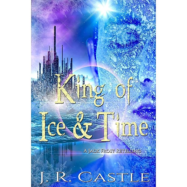 King of Ice and Time (The Shrouded Haven Collection) / The Shrouded Haven Collection, J. R. Castle