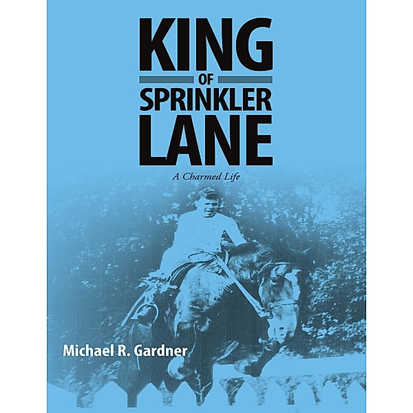 King of Sprinkler Lane: A Charmed Life, Michael R. Gardner