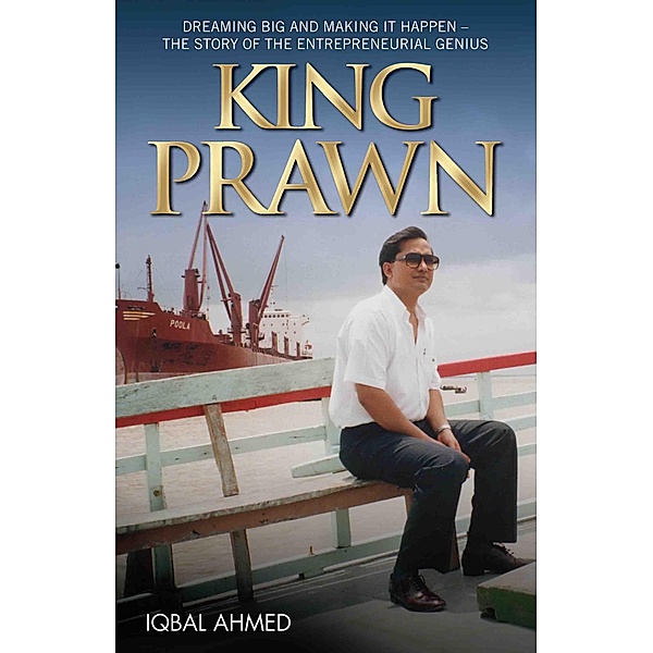 King Prawn - Dreaming Big and Making It Happen: The Story of the Entreprenurial Genius, Iqbal Ahmed