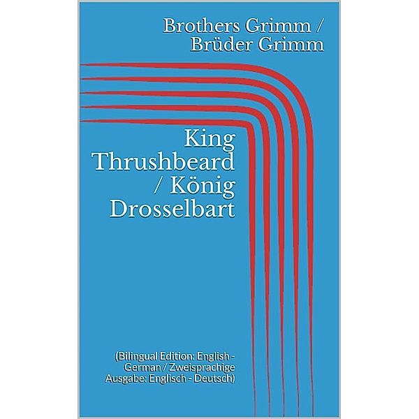 King Thrushbeard / König Drosselbart (Bilingual Edition: English - German / Zweisprachige Ausgabe: Englisch - Deutsch), Jacob Grimm, Wilhelm Grimm