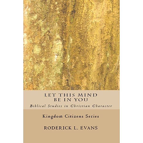 Kingdom Citizens: Let This Mind Be In You: Biblical Studies in Christian Character, Roderick L. Evans