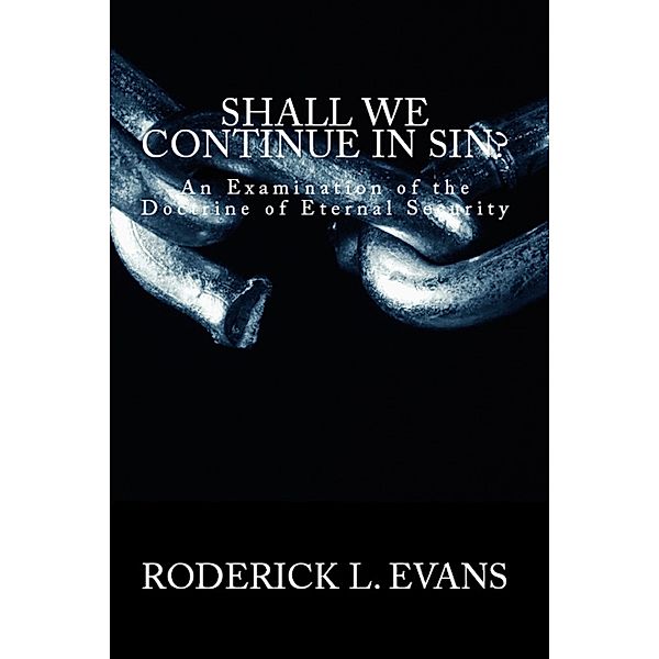 Kingdom Discipleship: Shall We Continue in Sin?: An Examination of the Doctrine of Eternal Security, Roderick L. Evans