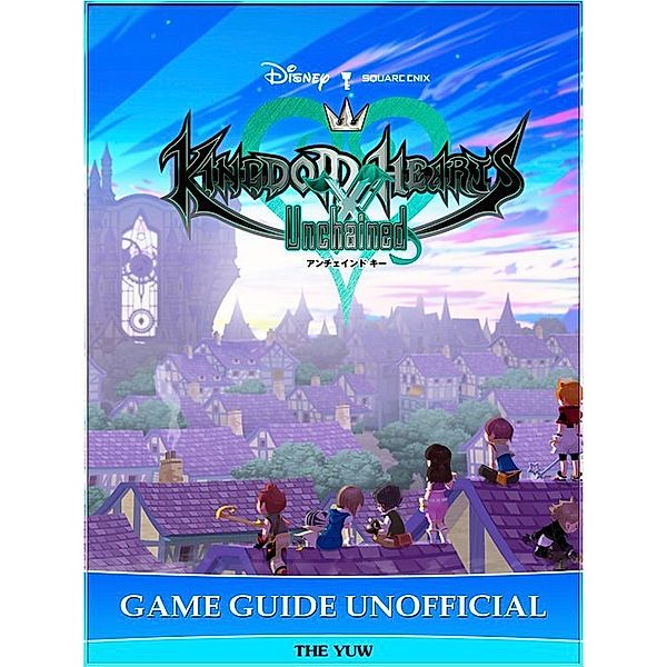 Kingdom Hearts Unchained X Game Guide Unofficial, The Yuw