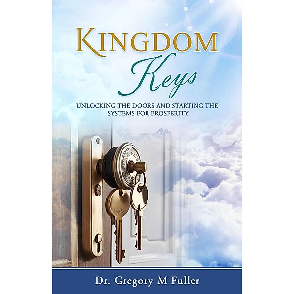 Kingdom Keys: Unlocking The Doors and Starting The Systems For Prosperity, Gregory M Fuller