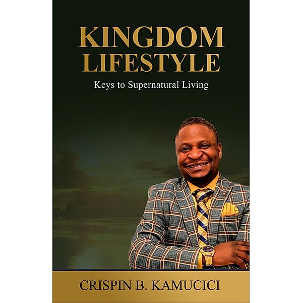 Kingdom Lifestyle: Keys to Supernatural Living, Crispin B. Kamucici