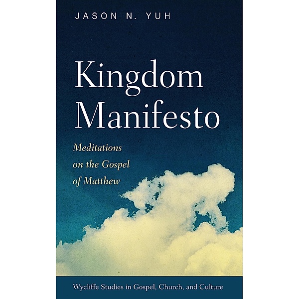 Kingdom Manifesto / Wycliffe Studies in Gospel, Church, and Culture, Jason N. Yuh