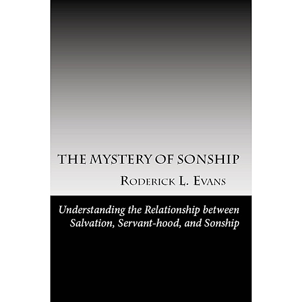 Kingdom Mystery: The Mystery of Sonship: Exploring the Relationship between Salvation, Servant-hood, and Sonship, Roderick L. Evans