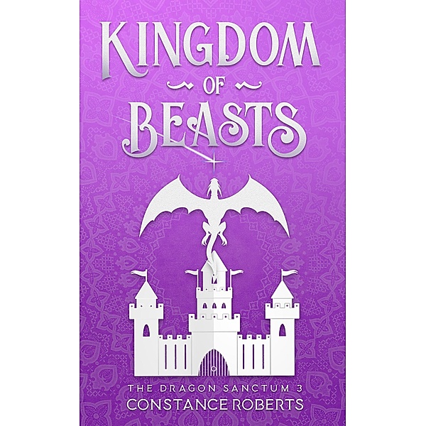 Kingdom of Beasts (The Dragon Sanctum, #3) / The Dragon Sanctum, Constance Roberts