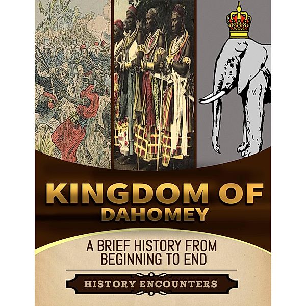 Kingdom of Dahomey: A Brief Overview from Beginning to the End, History Encounters