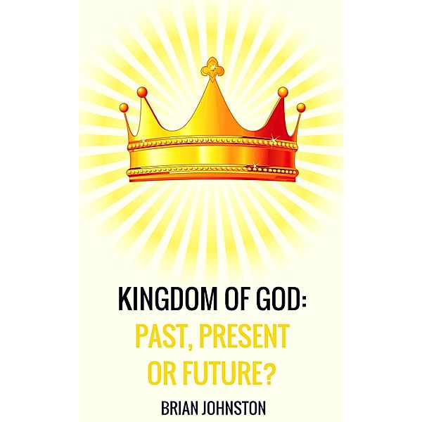 Kingdom of God: Past, Present or Future?, Brian Johnston