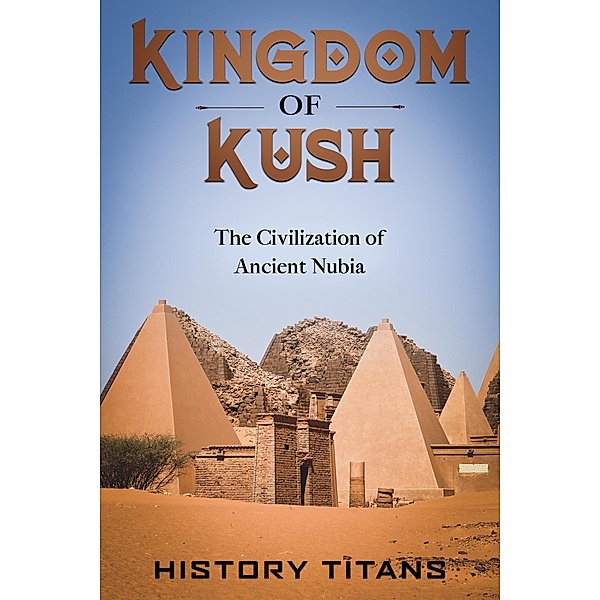 Kingdom of Kush: The Civilization of Ancient Nubia, History Titans