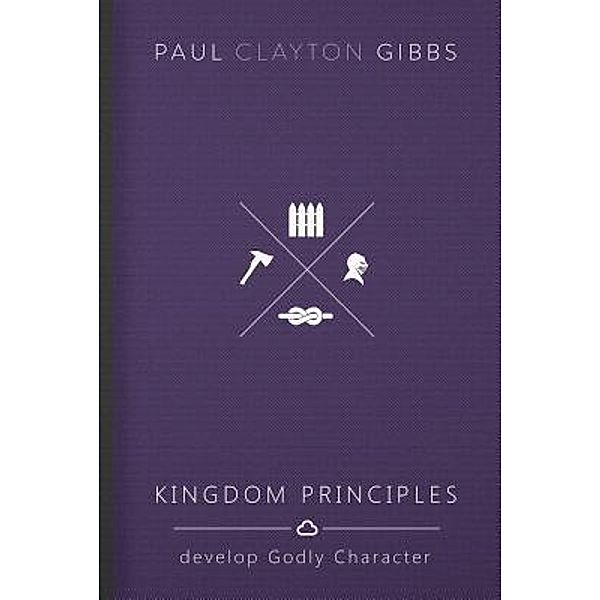 Kingdom Principles / The Kingdom Trilogy, Paul Clayton Gibbs
