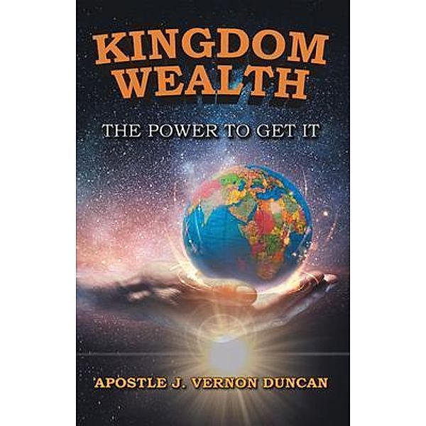 Kingdom Wealth: The Power to Get It - 2nd Edition / Great Writers Media, Apostle J. Vernon Duncan