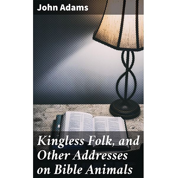 Kingless Folk, and Other Addresses on Bible Animals, John Adams