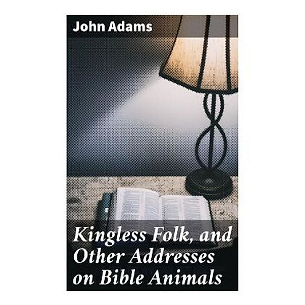 Kingless Folk, and Other Addresses on Bible Animals, John Adams