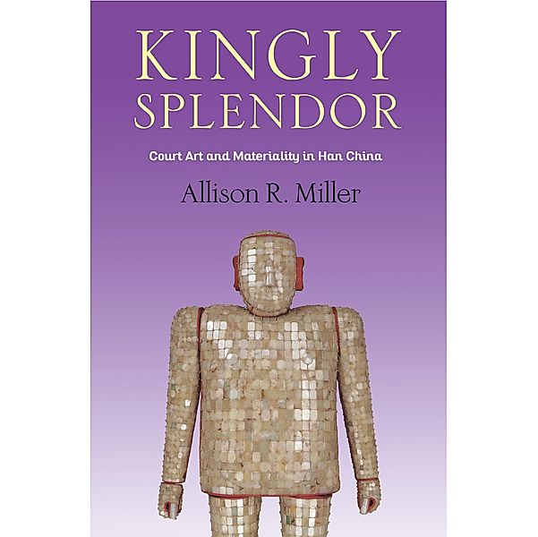 Kingly Splendor / Tang Center Series in Early China, Allison R. Miller