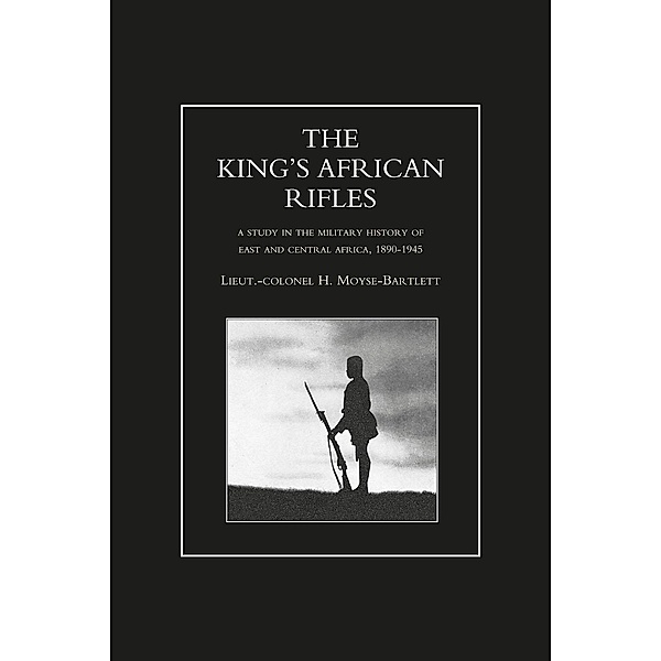 King's African Rifles - Volume 1 / The King's African Rifles, Lieutenant-Colonel H. Moyse-Bartlett