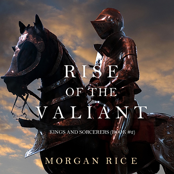 Kings and Sorcerers - 2 - Rise of the Valiant (Kings and Sorcerers--Book 2), Morgan Rice