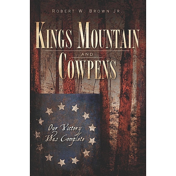 Kings Mountain and Cowpens, Robert W. Brown Jr.