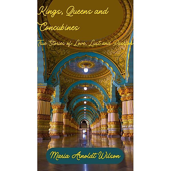 Kings, Queens and Concubines: True Stories of Love, Lust and Passion, Maria Arnodt Wilson
