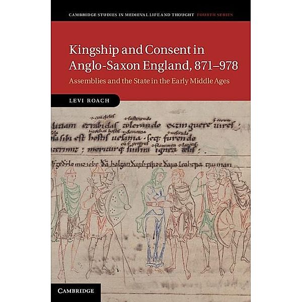 Kingship and Consent in Anglo-Saxon England, 871-978 / Cambridge Studies in Medieval Life and Thought: Fourth Series, Levi Roach