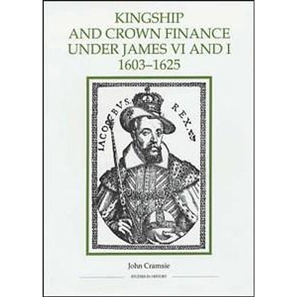 Kingship and Crown Finance under James VI and I, 1603-1625 / Royal Historical Society Studies in History New Series Bd.26, John Cramsie