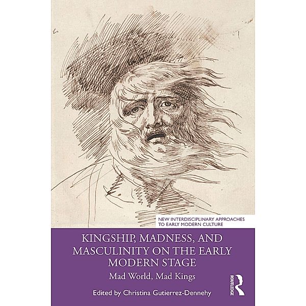 Kingship, Madness, and Masculinity on the Early Modern Stage