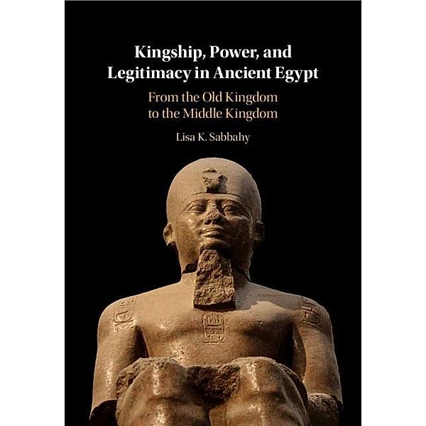 Kingship, Power, and Legitimacy in Ancient Egypt, Lisa K. Sabbahy
