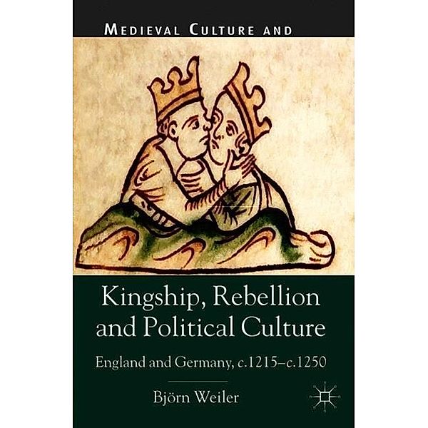 Kingship, Rebellion and Political Culture: England and Germany, c. 1215-c. 1250, Bjorn K. U. Weiler