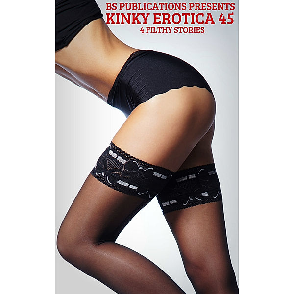 Kinky Erotica 45: 4 Filthy Stories