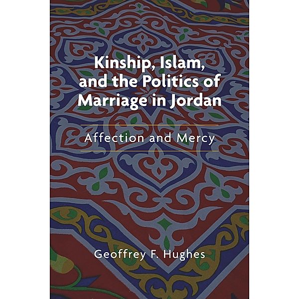Kinship, Islam, and the Politics of Marriage in Jordan / Public Cultures of the Middle East and North Africa, Geoffrey F. Hughes