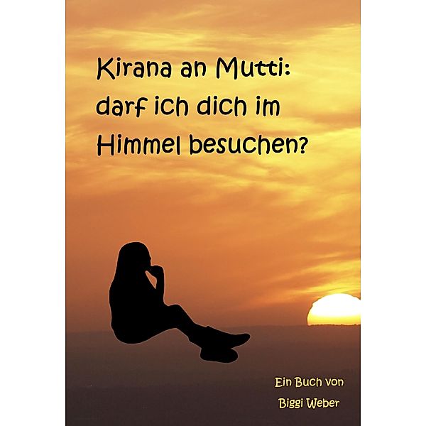Kirana an Mutti: darf ich dich im Himmel besuchen?, Biggi Weber