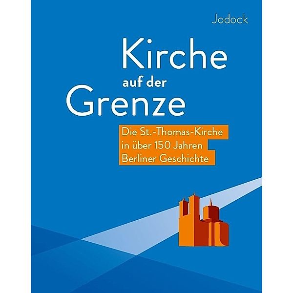 Kirche auf der Grenze - Die St.-Thomas-Kirche in über 150 Jahren Berliner Geschichte, Jodock