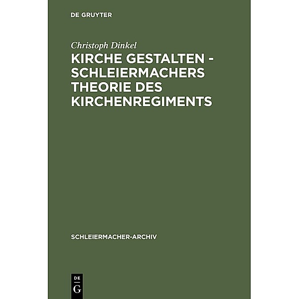 Kirche gestalten - Schleiermachers Theorie des Kirchenregiments / Schleiermacher-Archiv Bd.17, Christoph Dinkel