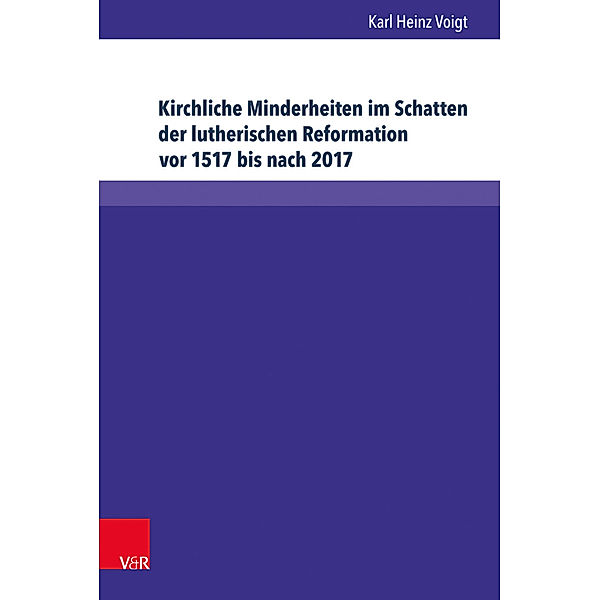 Kirche - Konfession - Religion / Band 073 / Kirchliche Minderheiten im Schatten der lutherischen Reformation (vor 1517 bis nach 2017), Karl Heinz Voigt