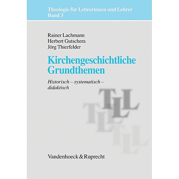 Kirchengeschichtliche Grundthemen / Theologie für Lehrerinnen und Lehrer, Jörg Thierfelder, Rainer Lachmann, Herbert Gutschera