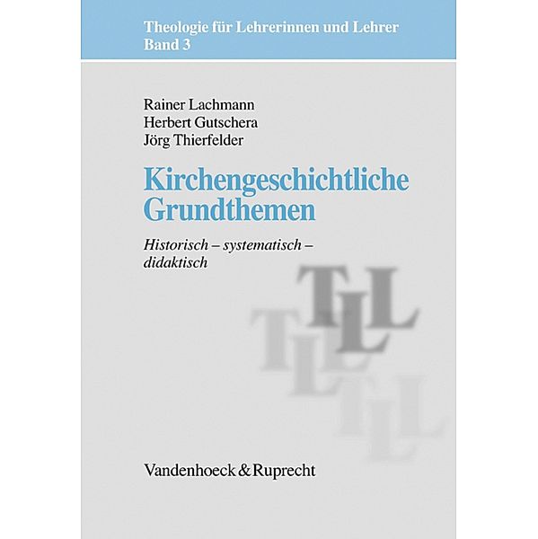 Kirchengeschichtliche Grundthemen / Theologie für Lehrerinnen und Lehrer, Jörg Thierfelder, Rainer Lachmann, Herbert Gutschera